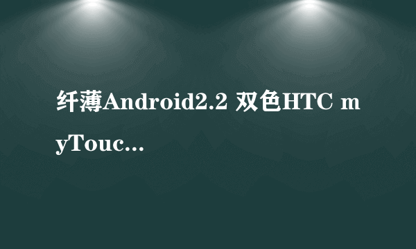 纤薄Android2.2 双色HTC myTouch 4G图赏