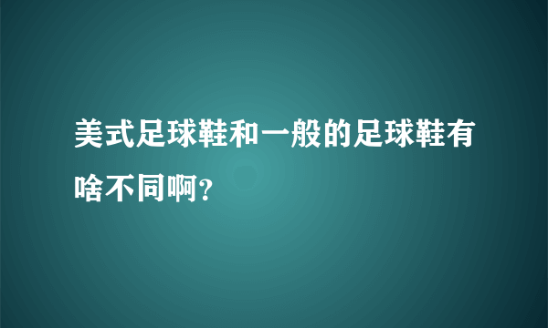 美式足球鞋和一般的足球鞋有啥不同啊？