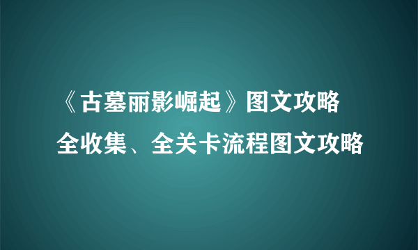 《古墓丽影崛起》图文攻略 全收集、全关卡流程图文攻略