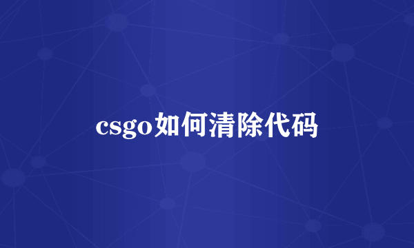 csgo如何清除代码