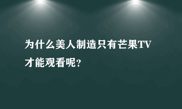 为什么美人制造只有芒果TV才能观看呢？