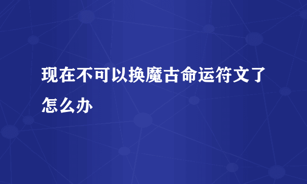 现在不可以换魔古命运符文了怎么办