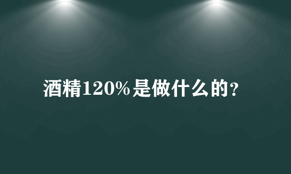 酒精120%是做什么的？