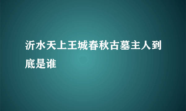 沂水天上王城春秋古墓主人到底是谁