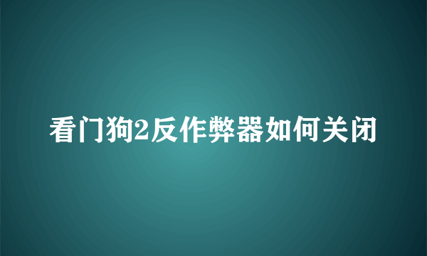 看门狗2反作弊器如何关闭