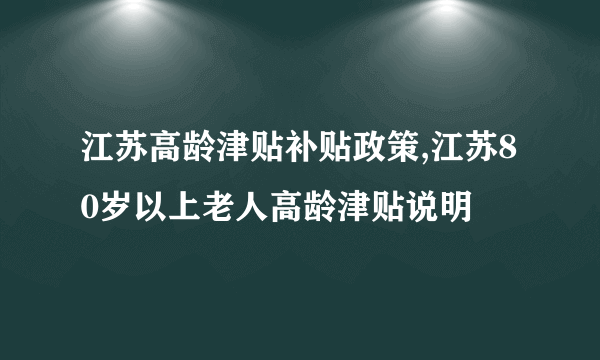 江苏高龄津贴补贴政策,江苏80岁以上老人高龄津贴说明