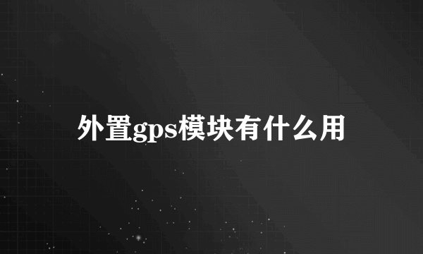 外置gps模块有什么用