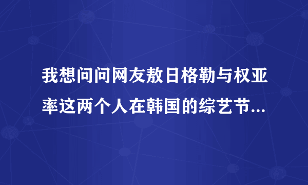 我想问问网友敖日格勒与权亚率这两个人在韩国的综艺节目之后，他们俩个打比赛呢吗？后来他们俩个谁赢呢？