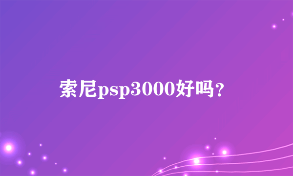 索尼psp3000好吗？