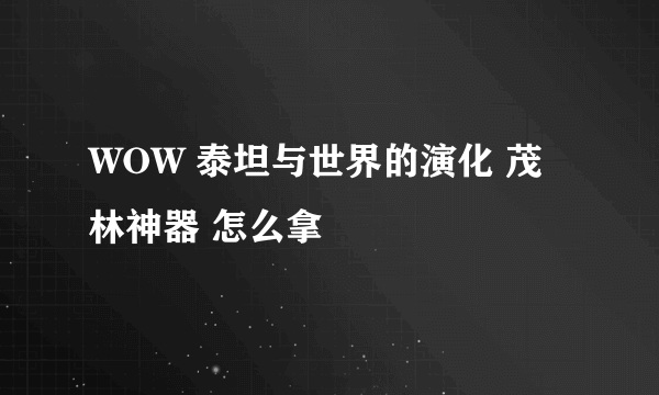 WOW 泰坦与世界的演化 茂林神器 怎么拿