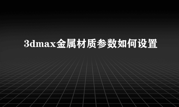 3dmax金属材质参数如何设置