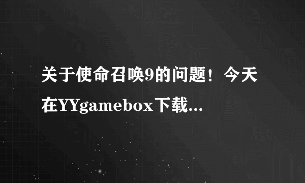 关于使命召唤9的问题！今天在YYgamebox下载的使命召唤9 3DM的，能够正常运行，但是到了骑马关就会卡动画