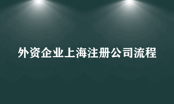 外资企业上海注册公司流程