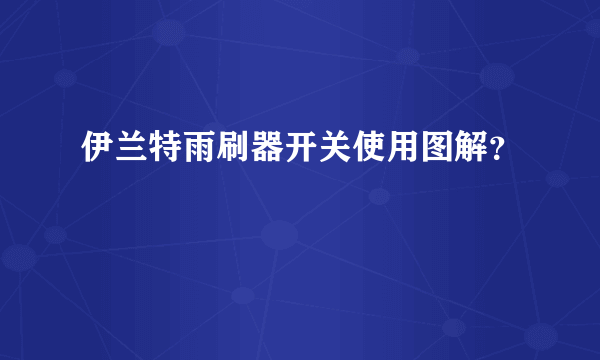 伊兰特雨刷器开关使用图解？