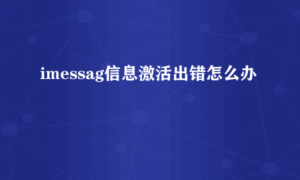 imessag信息激活出错怎么办