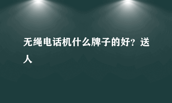 无绳电话机什么牌子的好？送人