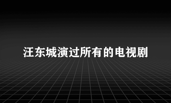 汪东城演过所有的电视剧