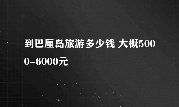 到巴厘岛旅游多少钱 大概5000-6000元