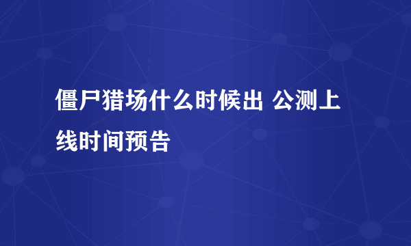 僵尸猎场什么时候出 公测上线时间预告