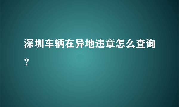 深圳车辆在异地违章怎么查询？