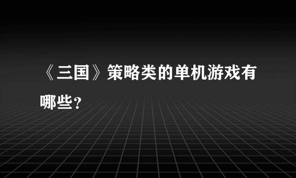 《三国》策略类的单机游戏有哪些？