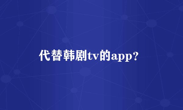 代替韩剧tv的app？