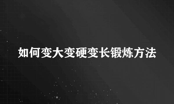 如何变大变硬变长锻炼方法