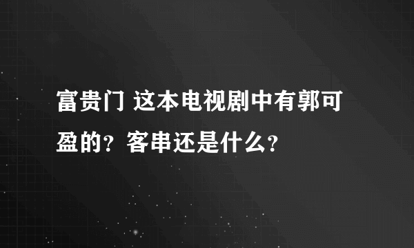 富贵门 这本电视剧中有郭可盈的？客串还是什么？