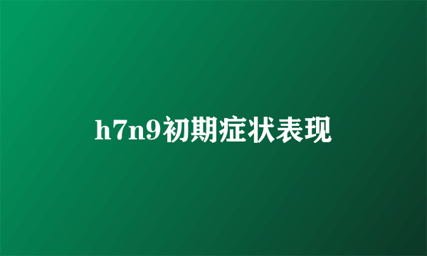 h7n9初期症状表现