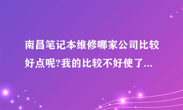 南昌笔记本维修哪家公司比较好点呢?我的比较不好使了,不知道是怎么回事?想找个笔记本维修公司?