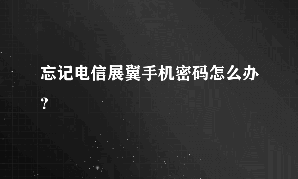 忘记电信展翼手机密码怎么办？