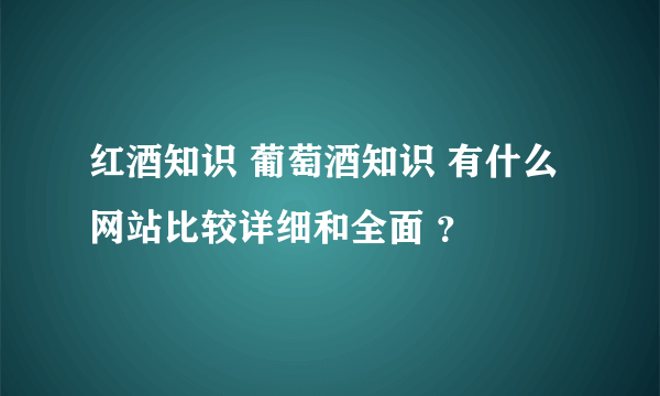 红酒知识 葡萄酒知识 有什么网站比较详细和全面 ？