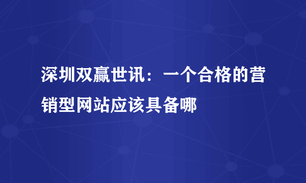 深圳双赢世讯：一个合格的营销型网站应该具备哪