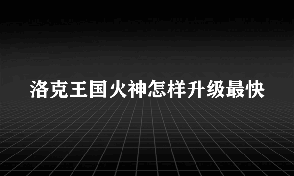 洛克王国火神怎样升级最快