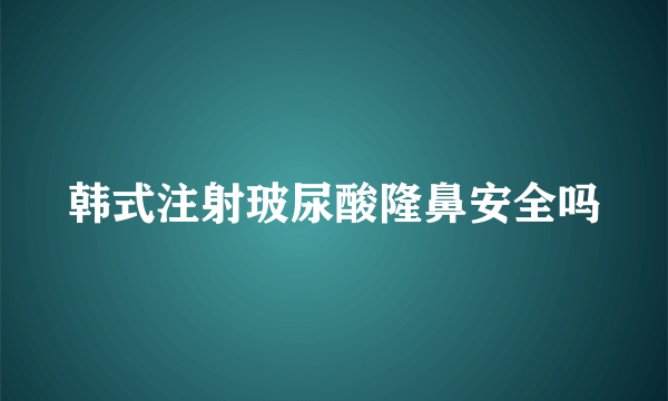 韩式注射玻尿酸隆鼻安全吗