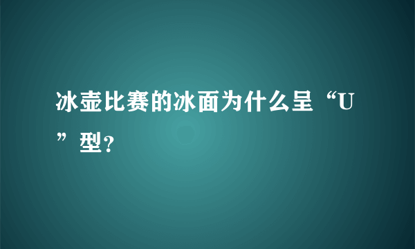 冰壶比赛的冰面为什么呈“U”型？