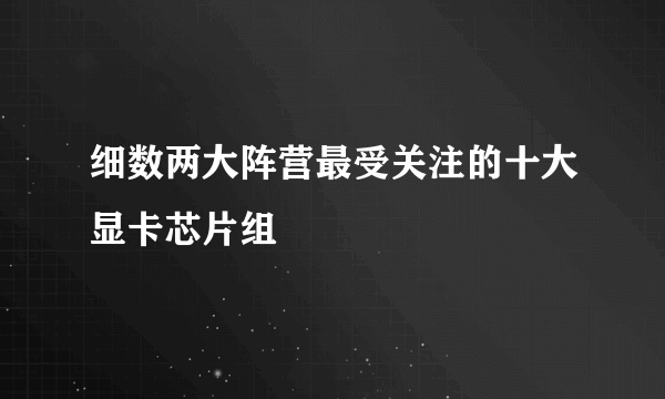 细数两大阵营最受关注的十大显卡芯片组