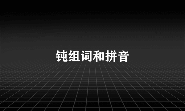 钝组词和拼音