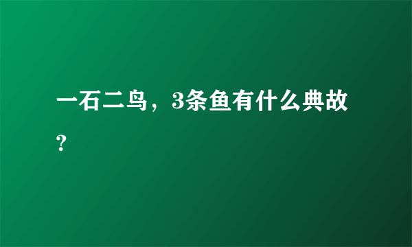 一石二鸟，3条鱼有什么典故？