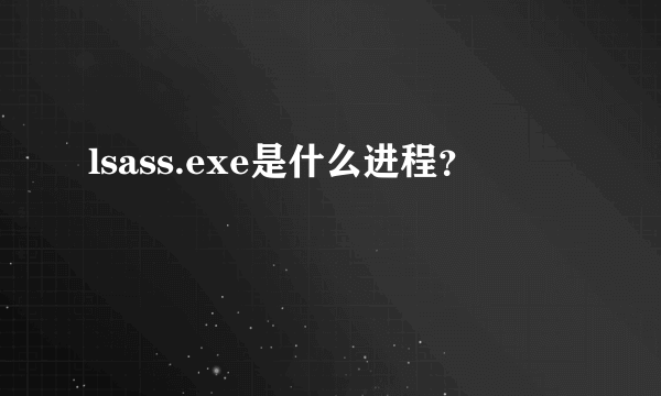 lsass.exe是什么进程？