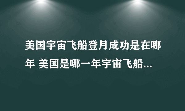 美国宇宙飞船登月成功是在哪年 美国是哪一年宇宙飞船登月成功