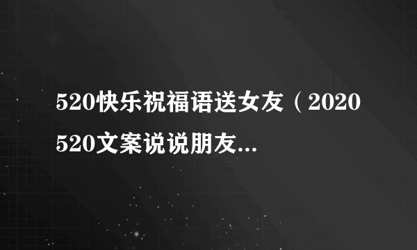 520快乐祝福语送女友（2020520文案说说朋友圈句子 5月20日情话）