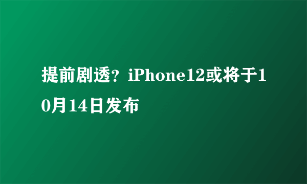 提前剧透？iPhone12或将于10月14日发布