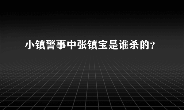 小镇警事中张镇宝是谁杀的？