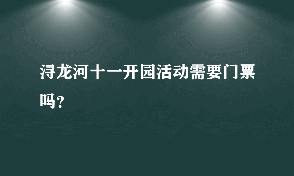 浔龙河十一开园活动需要门票吗？