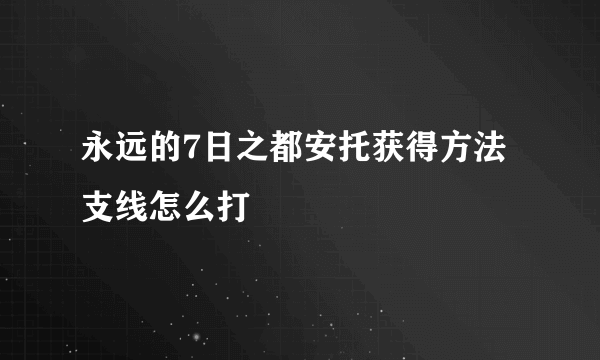 永远的7日之都安托获得方法 支线怎么打