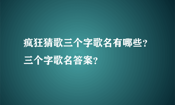 疯狂猜歌三个字歌名有哪些？三个字歌名答案？