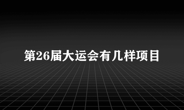 第26届大运会有几样项目