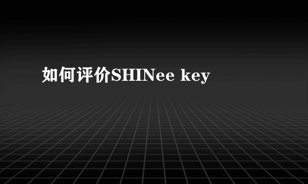 如何评价SHINee key