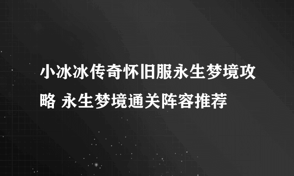 小冰冰传奇怀旧服永生梦境攻略 永生梦境通关阵容推荐